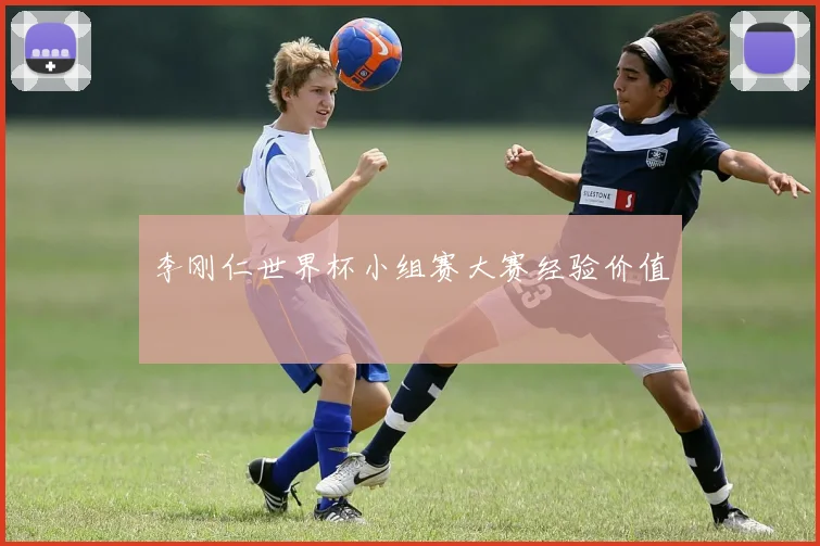 李刚仁世界杯小组赛大赛经验价值