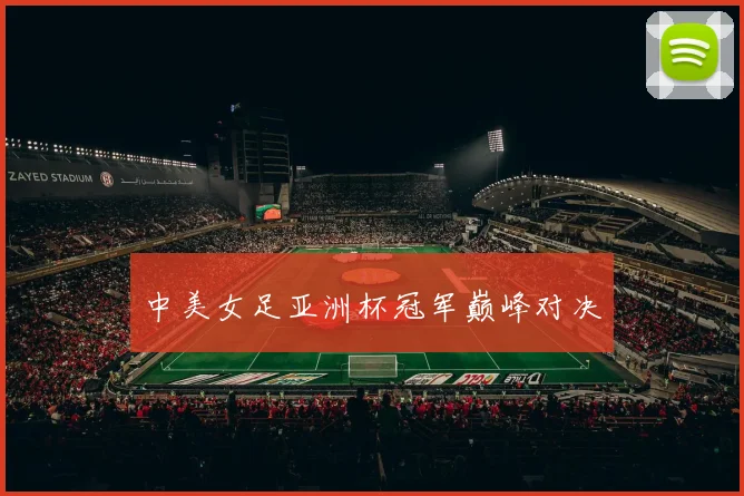 中美女足亚洲杯冠军巅峰对决