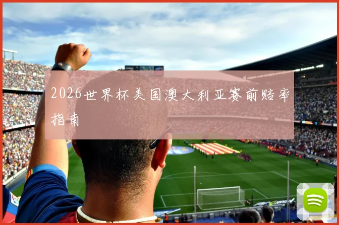 2026世界杯美国澳大利亚赛前赔率指南