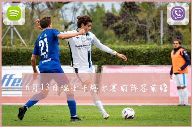 6月13日瑞士卡塔尔赛前阵容前瞻