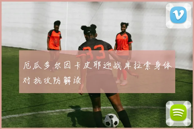 厄瓜多尔因卡皮耶迎战库拉索身体对抗攻防解读