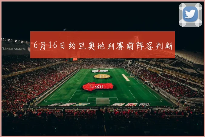 6月16日约旦奥地利赛前阵容判断