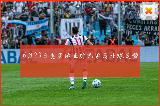 6月23日克罗地亚对巴拿马让球走势