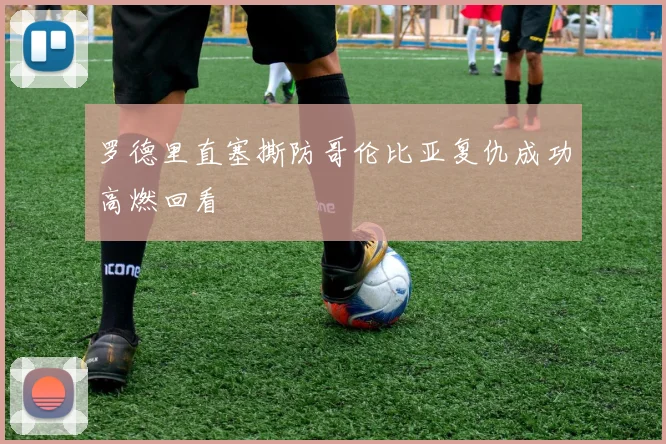罗德里直塞撕防哥伦比亚复仇成功高燃回看