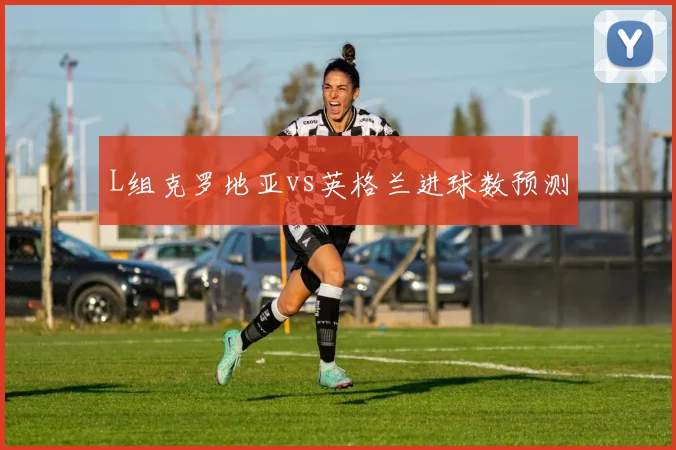 L组克罗地亚vs英格兰进球数预测