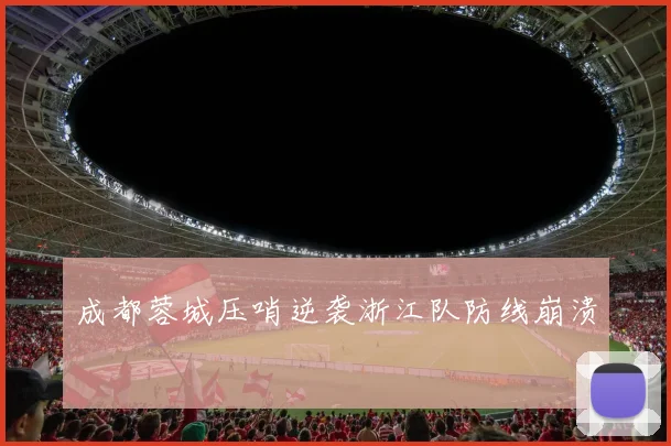 成都蓉城压哨逆袭浙江队防线崩溃