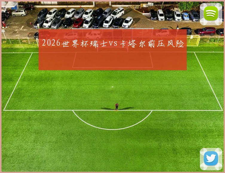 2026世界杯瑞士vs卡塔尔前压风险
