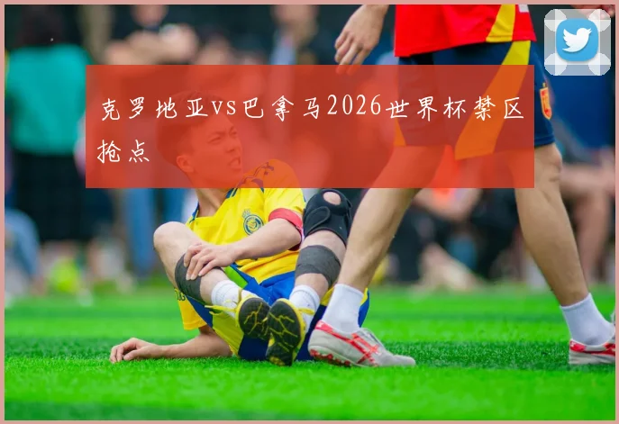 克罗地亚vs巴拿马2026世界杯禁区抢点