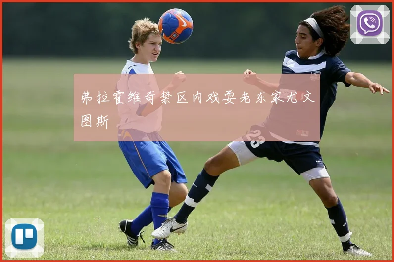 弗拉霍维奇禁区内戏耍老东家尤文图斯