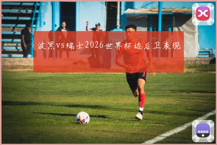 波黑vs瑞士2026世界杯边后卫表现