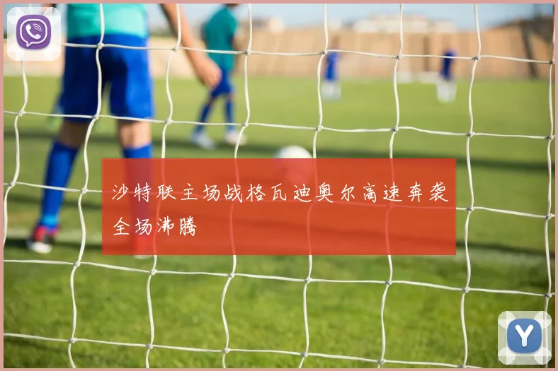 沙特联主场战格瓦迪奥尔高速奔袭全场沸腾
