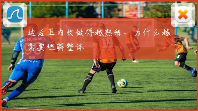 边后卫内收做得越熟练，为什么越需要理解整体