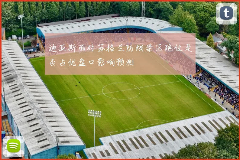 迪亚斯面对苏格兰防线禁区跑位是否占优盘口影响预测