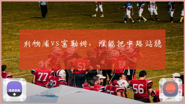 利物浦vs富勒姆,谁能把中路站稳