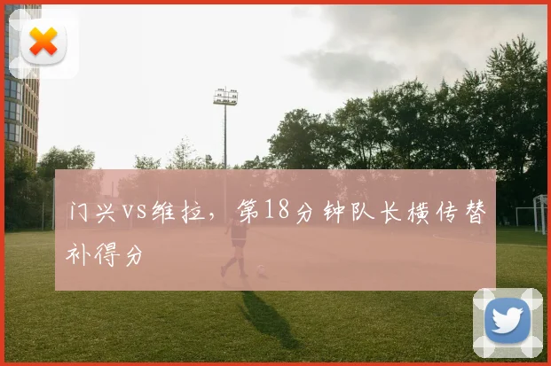 门兴vs维拉,第18分钟队长横传替补得分