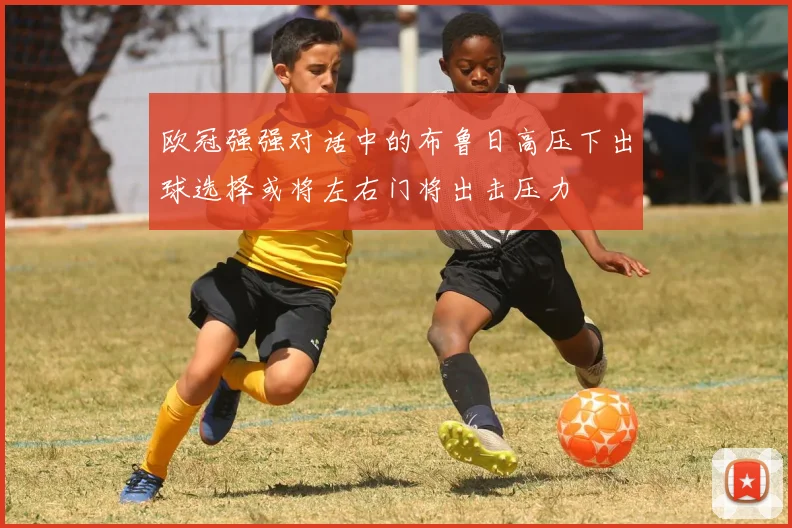 欧冠强强对话中的布鲁日高压下出球选择或将左右门将出击压力