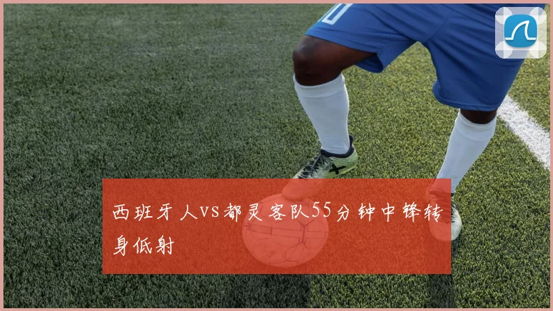 西班牙人vs都灵客队55分钟中锋转身低射