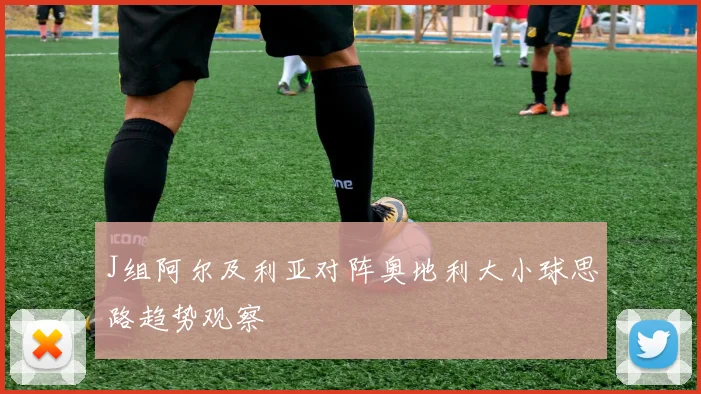 J组阿尔及利亚对阵奥地利大小球思路趋势观察