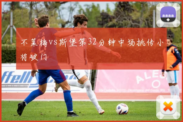 不莱梅vs斯堡第32分钟中场挑传小将破门