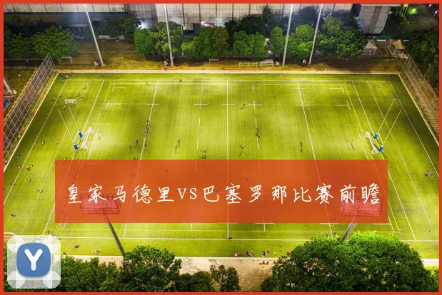 皇家马德里vs巴塞罗那比赛前瞻