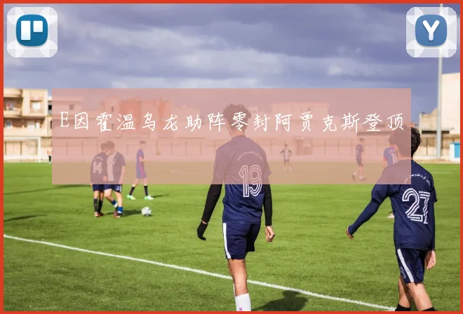 E因霍温乌龙助阵零封阿贾克斯登顶
