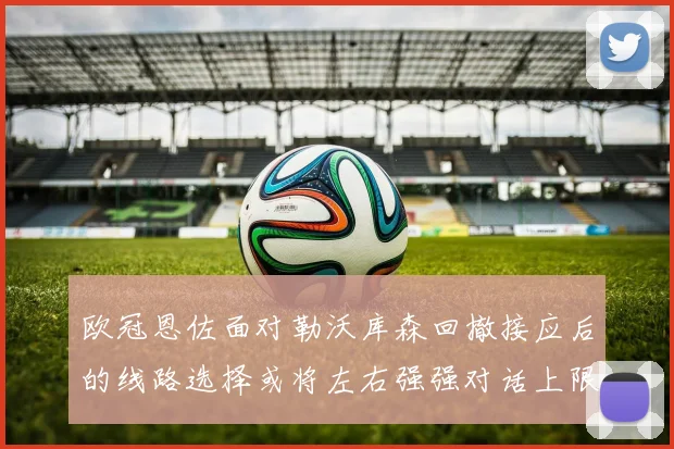 欧冠恩佐面对勒沃库森回撤接应后的线路选择或将左右强强对话上限